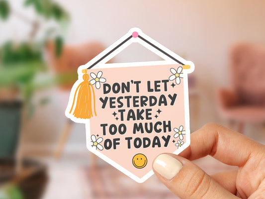 NEW! Don't Let Yesterday Take Too Much of Today Sticker Positive Affirmation Self Love Mental Health Laptop Decal Water Bottle Sticker